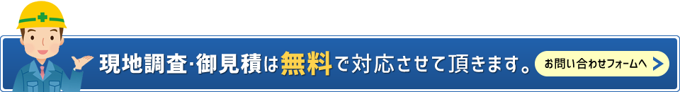 現地調査・御見積は無料で対応させて頂きます。
